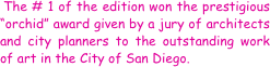  The # 1 of the edition won the prestigious “orchid” award given by a jury of architects and city planners to the outstanding work of art in the City of San Diego.